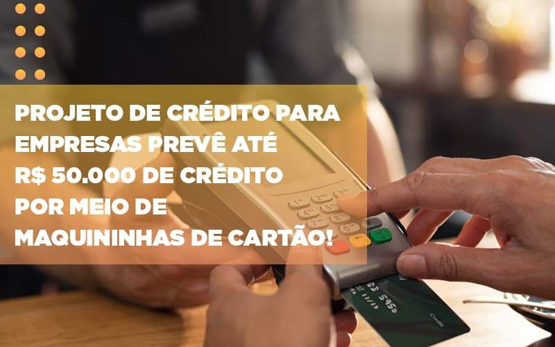 Projeto De Credito Para Empresas Preve Ate R 50 000 De Credito Por Meio De Maquininhas De Carta - Contabilidade em Votorantim - Grupo Indice